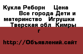 Кукла Реборн  › Цена ­ 13 300 - Все города Дети и материнство » Игрушки   . Тверская обл.,Кимры г.